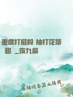 重度打屁股 抽打花蒂筆趣閣